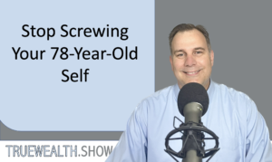 Stop Screwing Your 78-Year-Old Self