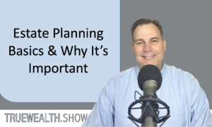 Estate Planning Basics and Why it’s Important